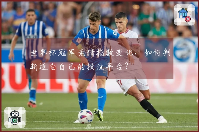 世界杯冠军竞猜指数变化，如何判断适合自己的投注平台？