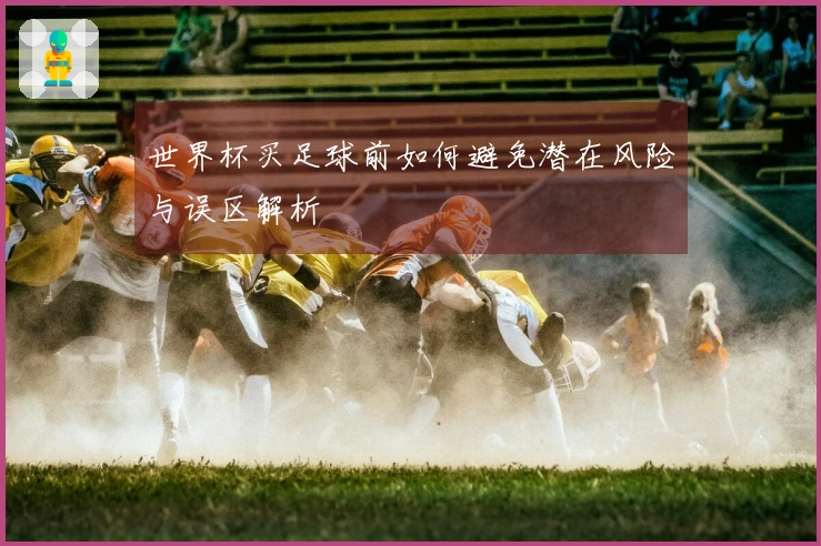 世界杯买足球前如何避免潜在风险与误区解析