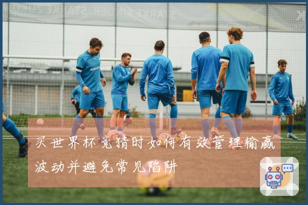 买世界杯竞猜时如何有效管理输赢波动并避免常见陷阱
