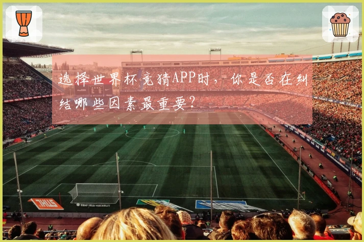 选择世界杯竞猜APP时，你是否在纠结哪些因素最重要？