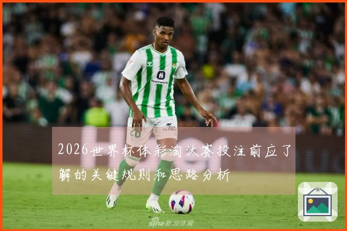 2026世界杯体彩淘汰赛投注前应了解的关键规则和思路分析
