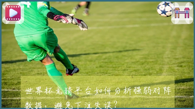 世界杯竞猜平台如何分析强弱对阵数据，避免下注失误？